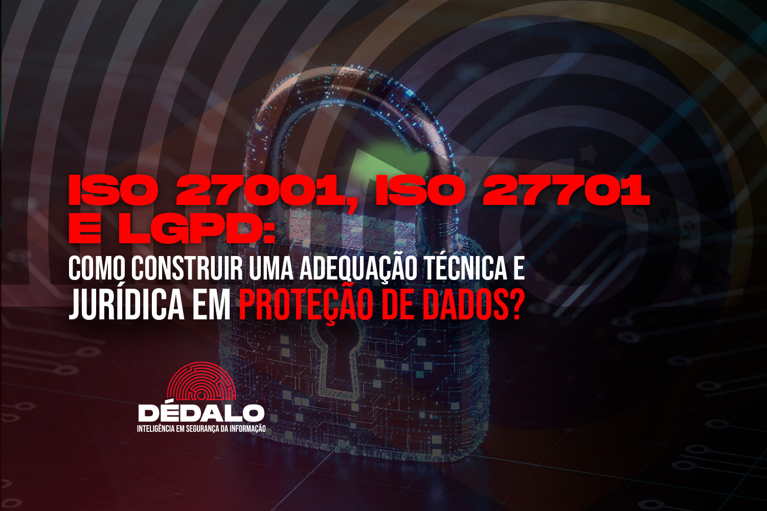 ISO 27001, ISO 27701 e LGPD: como construir uma adequação técnica e jurídica em proteção de dados? 